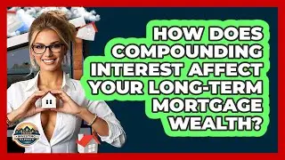 How Does Compounding Interest Affect Your Long-term Mortgage Wealth? - Home Investing Experts