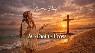 At the Foot of the Cross |lauren daigle inspired Emotional Worship Song of Surrender, Grace