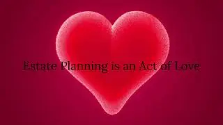 Estate Planning is an Act of Love