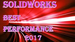 SOLIDWORKS 2017  BEST Performance TUTORIAL