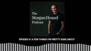 The Morgan Housel Podcast, episode 10: A Few Things I'm Pretty Sure About