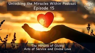 Unlocking the Miracles Within - Episode 15 - The Miracle of Giving  Acts of Service and Divine Love