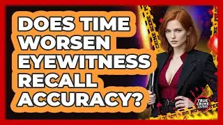 Does Time Worsen Eyewitness Recall Accuracy?