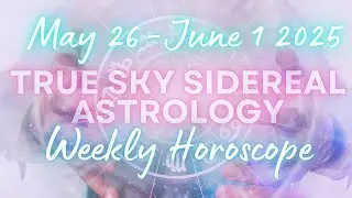 True Sidereal Astrology Weekly Horoscope May 26 - June 1