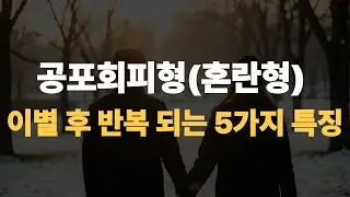 공포회피형혼란형 이별 후 반복되는 5가지 특징 사랑하는데도 멀어지는 이유