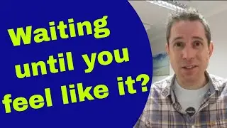 Waiting until you feel like it? Dan Regan Hypnotherapy Ely