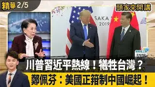 川普習近平熱線！犧牲台灣？ 鄭佩芬：美國正箝制中國崛起！【頭家來開講 精華】2026.02.05