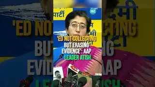 'ED Not Collecting But Erasing Evidence': AAP Leader Atish