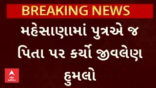 Mehsana News | મહેસાણામાં પુત્રએ જ પિતા પર કર્યો જીવલેણ હુમલો