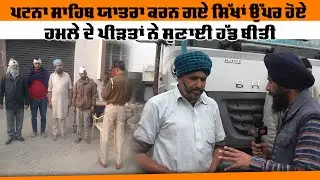 Patna Sahib ਯਾਤਰਾ ਕਰਨ ਗਏ ਸਿੱਖਾਂ ਉੱਪਰ ਹੋਏ ਹਮਲੇ ਦੇ ਪੀੜਤਾਂ ਨੇ ਸੁਣਾਈ ਹੱਡ ਬੀਤੀ