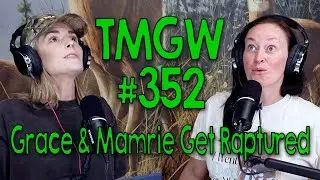 TMGW #352: Grace & Mamrie Get Raptured