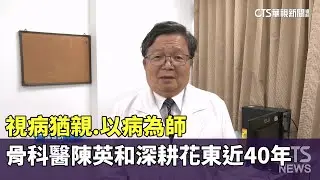 視病猶親.以病為師　骨科醫陳英和深耕花東近40年｜華視新聞 20260117 @CtsTw