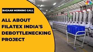 Filatex India's Madhu Sudhan Bhageria Speaks On Debottlenecking Project At Dahej Plant | CNBC-TV18