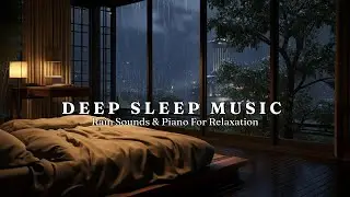 Deep Sleep Music - Cozy Bedroom with Rain Outside the Windows - Relaxing Piano Music for Insomnia