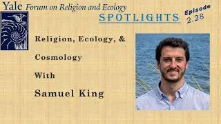Spotlights, 2.28, Religion, Ecology, and Cosmology, with Samuel King