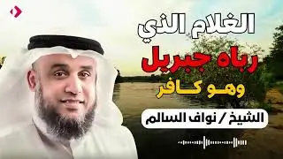 نواف السالم | الغلام الذي رباه جبريل و هو كافر !! من هو ؟؟