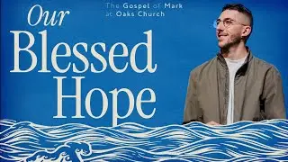 Our Blessed Hope | Pastor Tylor Ritz | The Gospel of Mark