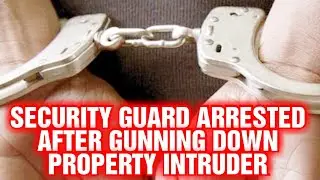 SECURITY GUARD ARRESTED AFTER GU*NED DOWN PROPERTY INTRUD*R  &bull; AUDIO THOUGHTS