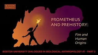 Boston University Dialogues in Biological Anthropology: Prometheus and Prehistory&mdash;Part 2