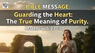 BIBLE MESSAGE: Guarding the Heart: The True Meaning of Purity. Matthew 5:27&ndash;30