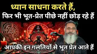 इन गलतियों से भूत प्रेत आते हैं, साधना इसलिए सफल नहीं होती,