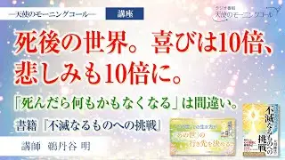 死後の世界。喜びは10倍、悲しみも10倍に。【講座】「死んだら何もかもなくなる」は間違い。（書籍『不滅なるものへの挑戦』 第1章 死後の世界を正しく理解するために）