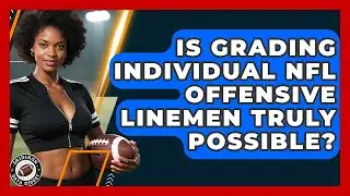 Is Grading Individual NFL Offensive Linemen Truly Possible? - Gridiron Data Digest