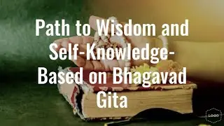 Path to Wisdom and Self-Knowledge - Based on Bhagavad Gita