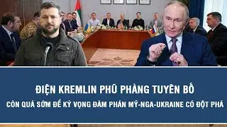 Điện Kremlin phũ phàng tuyên bố: Còn quá sớm để kỳ vọng đàm phán Mỹ-Nga-Ukraine có đột phá