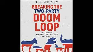 Breaking the Two-Party Doom Loop: The Case for Multiparty Democracy in America by Lee Drutman