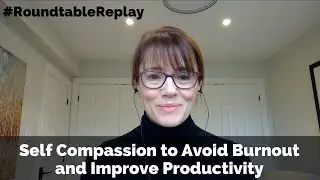 Roundtable Replay - Self Compassion to Avoid Burnout and Improve Productivity