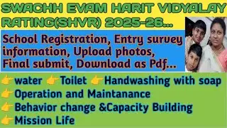 SHVR 2025-26/SCHOOL REGISTRATION,SURVEY FILLING,PHOTOS UPLOAD,FINAL SUBMIT,PDF DOWNLOAD/SWACHH EVAM.