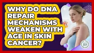 Why Do DNA Repair Mechanisms Weaken With Age In Skin Cancer? - Healthy Skin Brief