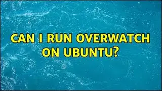Ubuntu: Can I run Overwatch on Ubuntu?