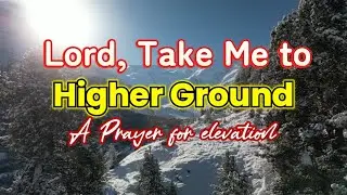 Lord, Take Me to Higher Ground | Powerful Spiritual Elevation Prayer for Breakthrough & Growth