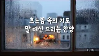 비 오는 날 듣는 은혜로운 찬양 🌧️ | 흐느낌 속의 기도와 위로 🎵 CCM 찬양 모음