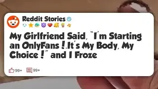 My Girlfriend Said, &ldquo;I&rsquo;m Starting an OnlyFans!.It&rsquo;s My Body, My Choice!&rdquo; and I Froze  #reddit 