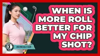 When Is More Roll Better For My Chip Shot?