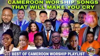 Cameroon Worship Songs that will make you CRY  Best Cameroon Worship Playlist