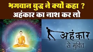 भगवान बुद्ध ने क्यों कहा ? अहंकार का नाश कर लो