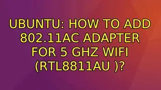Ubuntu: How to add 802.11ac adapter for 5 GHz WiFi (RTL8811AU )?