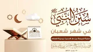 سنن النبيﷺ في شهر شعبان | خطبة الجمعة لفضيلة الشيخ/ #حسن_بن_علي_عليوة