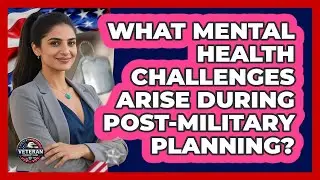 What Mental Health Challenges Arise During Post-military Planning? - Veteran Community Guide