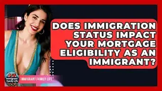 Does Immigration Status Impact Your Mortgage Eligibility As An Immigrant? - Immigrant Family Life
