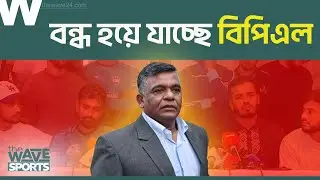 বন্ধ হয়ে যাচ্ছে বিপিএল! | BPL Latest News | BPL Crisis | The Wave Sports