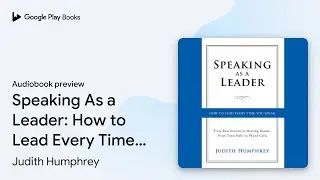 Speaking As a Leader: How to Lead Every Time&hellip; by Judith Humphrey &middot; Audiobook preview
