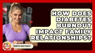 How Does Diabetes Burnout Impact Family Relationships? - Diabetes Daily Digest