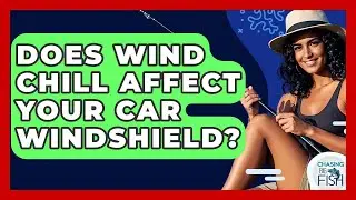 Does Wind Chill Affect Your Car Windshield? - Chasing Big Fish