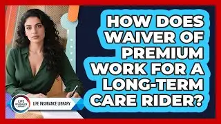 How Does Waiver Of Premium Work For A Long-Term Care Rider? - Life Insurance Library