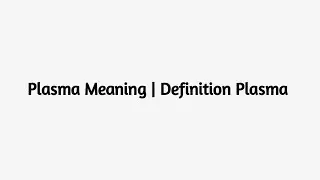 Plasma Meaning | Plasma Definition